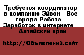 Требуется координатор в компанию Эйвон - Все города Работа » Заработок в интернете   . Алтайский край